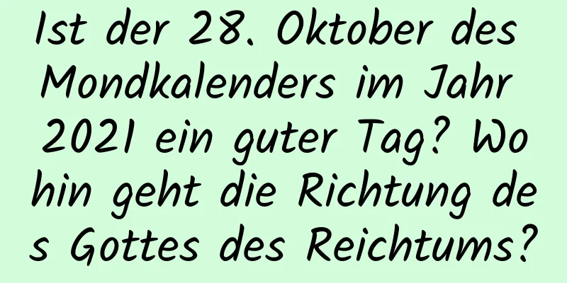 Ist der 28. Oktober des Mondkalenders im Jahr 2021 ein guter Tag? Wohin geht die Richtung des Gottes des Reichtums?