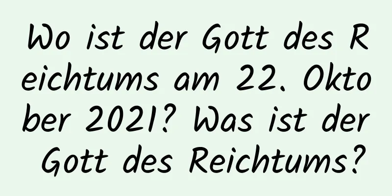 Wo ist der Gott des Reichtums am 22. Oktober 2021? Was ist der Gott des Reichtums?