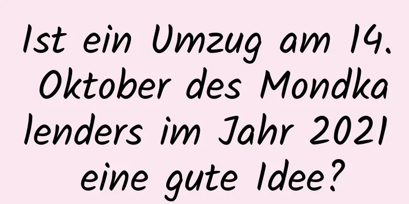 Ist ein Umzug am 14. Oktober des Mondkalenders im Jahr 2021 eine gute Idee?