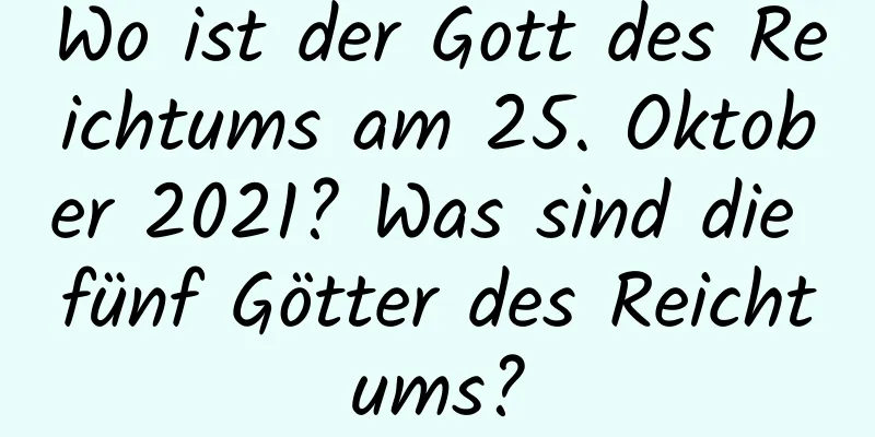 Wo ist der Gott des Reichtums am 25. Oktober 2021? Was sind die fünf Götter des Reichtums?