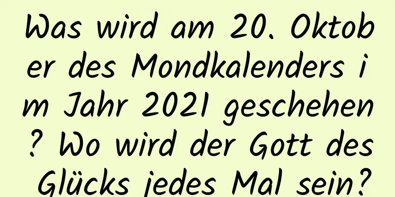 Was wird am 20. Oktober des Mondkalenders im Jahr 2021 geschehen? Wo wird der Gott des Glücks jedes Mal sein?