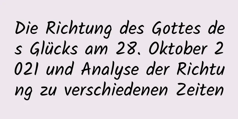 Die Richtung des Gottes des Glücks am 28. Oktober 2021 und Analyse der Richtung zu verschiedenen Zeiten