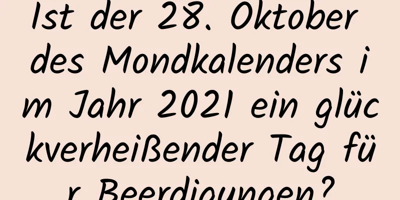 Ist der 28. Oktober des Mondkalenders im Jahr 2021 ein glückverheißender Tag für Beerdigungen?