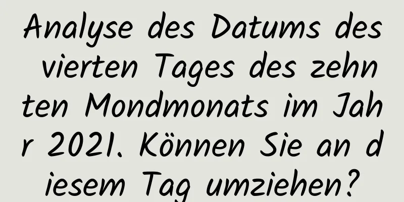 Analyse des Datums des vierten Tages des zehnten Mondmonats im Jahr 2021. Können Sie an diesem Tag umziehen?