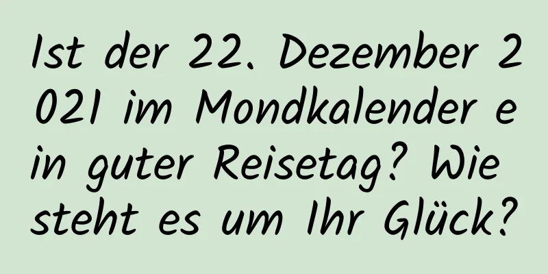 Ist der 22. Dezember 2021 im Mondkalender ein guter Reisetag? Wie steht es um Ihr Glück?