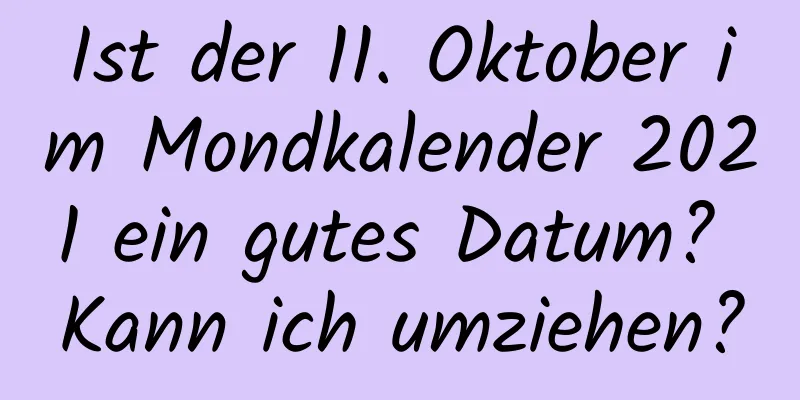 Ist der 11. Oktober im Mondkalender 2021 ein gutes Datum? Kann ich umziehen?