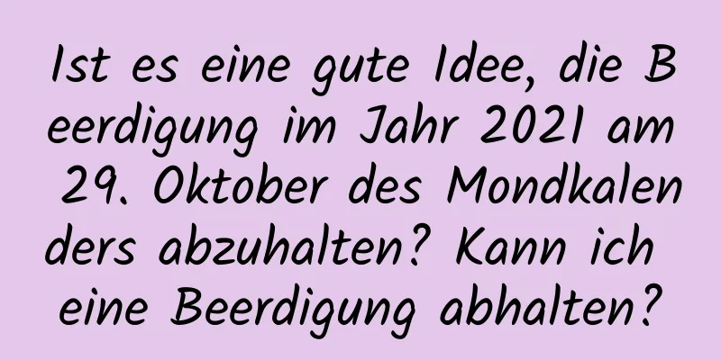 Ist es eine gute Idee, die Beerdigung im Jahr 2021 am 29. Oktober des Mondkalenders abzuhalten? Kann ich eine Beerdigung abhalten?