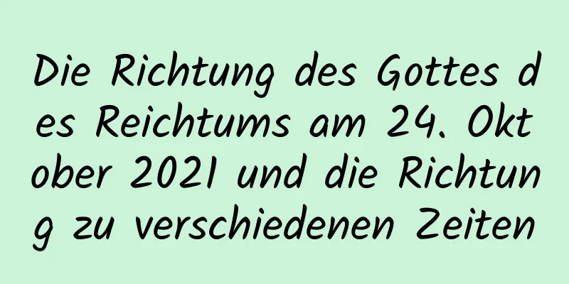 Die Richtung des Gottes des Reichtums am 24. Oktober 2021 und die Richtung zu verschiedenen Zeiten