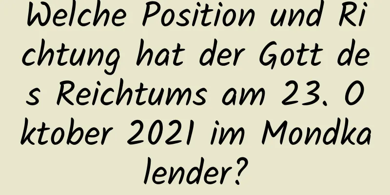 Welche Position und Richtung hat der Gott des Reichtums am 23. Oktober 2021 im Mondkalender?