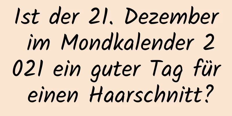 Ist der 21. Dezember im Mondkalender 2021 ein guter Tag für einen Haarschnitt?