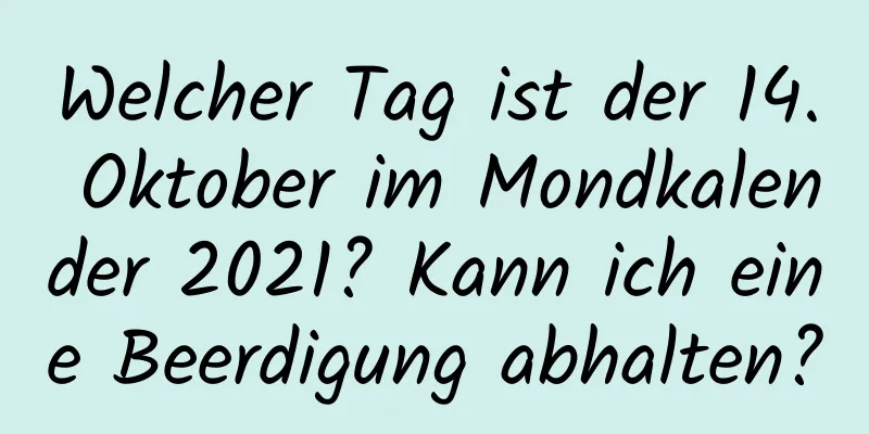 Welcher Tag ist der 14. Oktober im Mondkalender 2021? Kann ich eine Beerdigung abhalten?