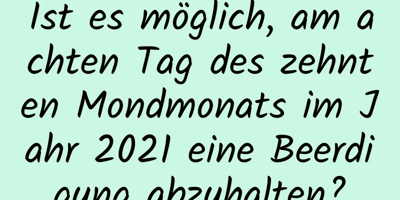 Ist es möglich, am achten Tag des zehnten Mondmonats im Jahr 2021 eine Beerdigung abzuhalten?