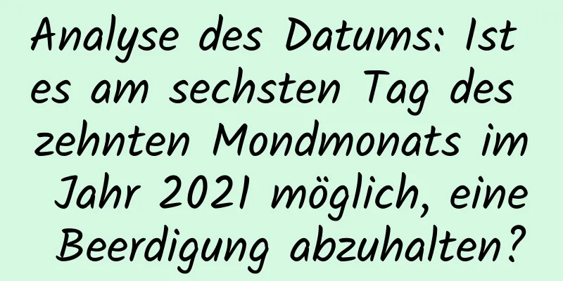 Analyse des Datums: Ist es am sechsten Tag des zehnten Mondmonats im Jahr 2021 möglich, eine Beerdigung abzuhalten?