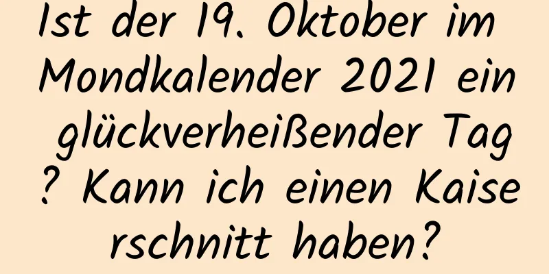 Ist der 19. Oktober im Mondkalender 2021 ein glückverheißender Tag? Kann ich einen Kaiserschnitt haben?