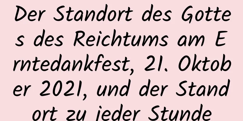 Der Standort des Gottes des Reichtums am Erntedankfest, 21. Oktober 2021, und der Standort zu jeder Stunde