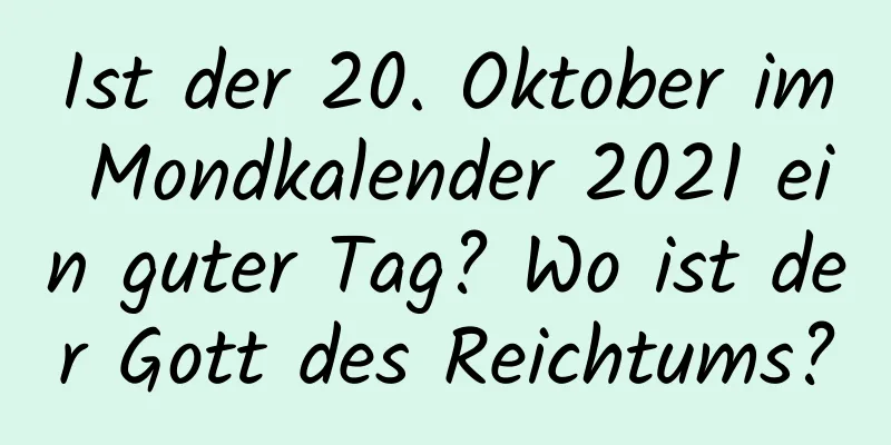 Ist der 20. Oktober im Mondkalender 2021 ein guter Tag? Wo ist der Gott des Reichtums?