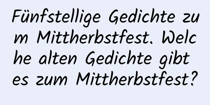 Fünfstellige Gedichte zum Mittherbstfest. Welche alten Gedichte gibt es zum Mittherbstfest?