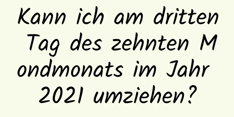 Kann ich am dritten Tag des zehnten Mondmonats im Jahr 2021 umziehen?