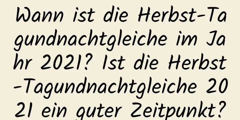 Wann ist die Herbst-Tagundnachtgleiche im Jahr 2021? Ist die Herbst-Tagundnachtgleiche 2021 ein guter Zeitpunkt?