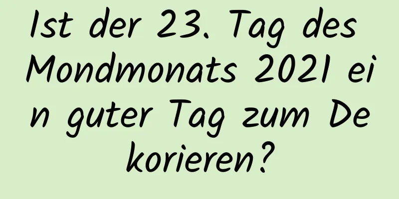 Ist der 23. Tag des Mondmonats 2021 ein guter Tag zum Dekorieren?