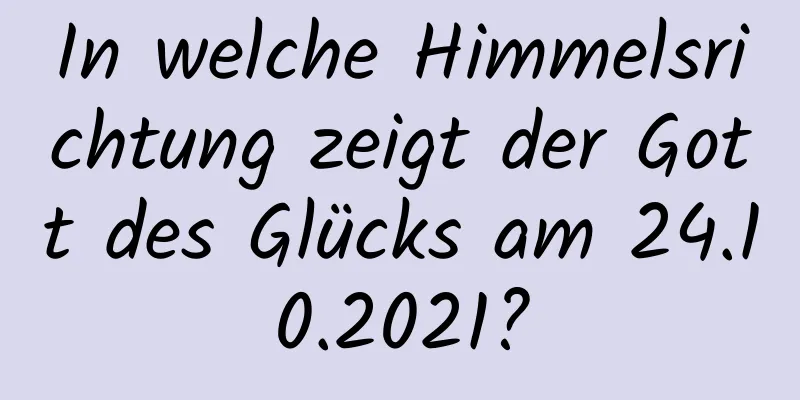 In welche Himmelsrichtung zeigt der Gott des Glücks am 24.10.2021?