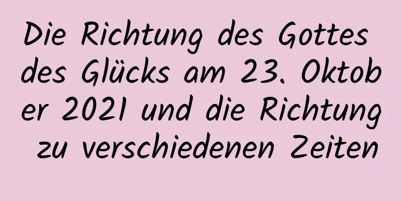 Die Richtung des Gottes des Glücks am 23. Oktober 2021 und die Richtung zu verschiedenen Zeiten