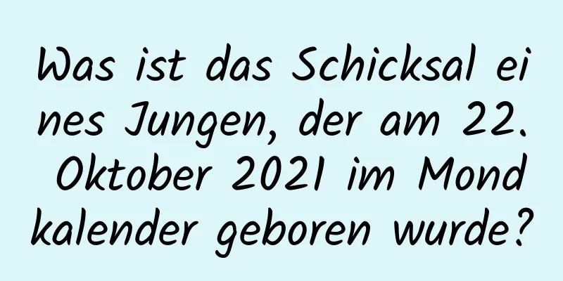 Was ist das Schicksal eines Jungen, der am 22. Oktober 2021 im Mondkalender geboren wurde?