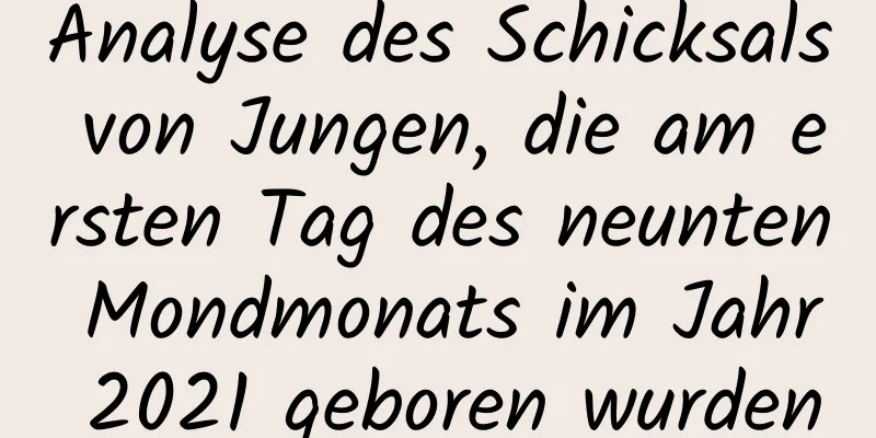 Analyse des Schicksals von Jungen, die am ersten Tag des neunten Mondmonats im Jahr 2021 geboren wurden