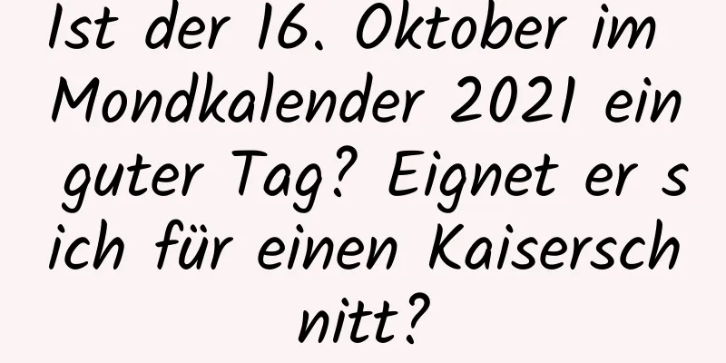 Ist der 16. Oktober im Mondkalender 2021 ein guter Tag? Eignet er sich für einen Kaiserschnitt?