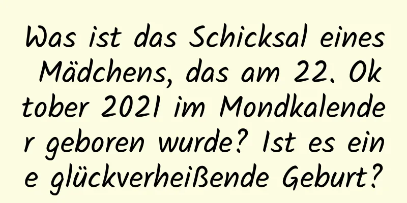 Was ist das Schicksal eines Mädchens, das am 22. Oktober 2021 im Mondkalender geboren wurde? Ist es eine glückverheißende Geburt?