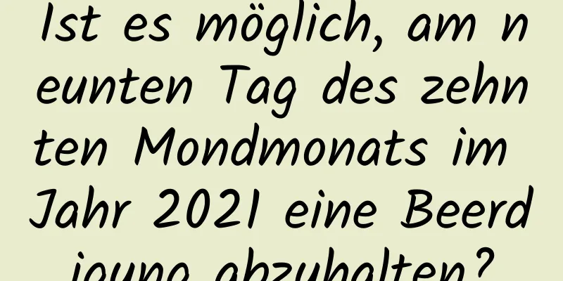 Ist es möglich, am neunten Tag des zehnten Mondmonats im Jahr 2021 eine Beerdigung abzuhalten?