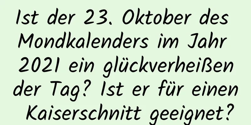 Ist der 23. Oktober des Mondkalenders im Jahr 2021 ein glückverheißender Tag? Ist er für einen Kaiserschnitt geeignet?