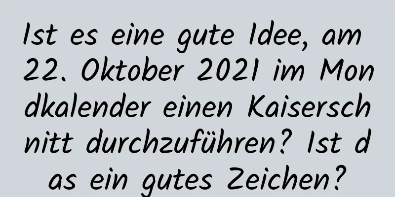 Ist es eine gute Idee, am 22. Oktober 2021 im Mondkalender einen Kaiserschnitt durchzuführen? Ist das ein gutes Zeichen?