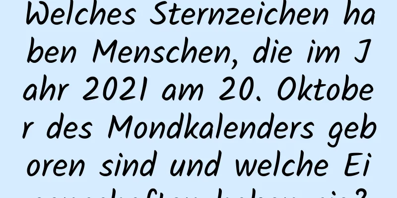 Welches Sternzeichen haben Menschen, die im Jahr 2021 am 20. Oktober des Mondkalenders geboren sind und welche Eigenschaften haben sie?