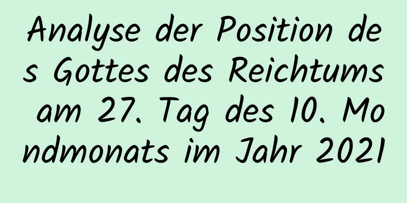 Analyse der Position des Gottes des Reichtums am 27. Tag des 10. Mondmonats im Jahr 2021