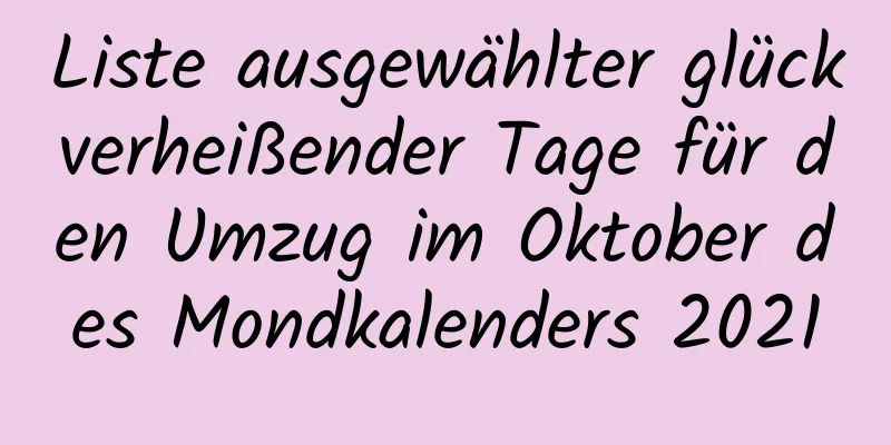 Liste ausgewählter glückverheißender Tage für den Umzug im Oktober des Mondkalenders 2021