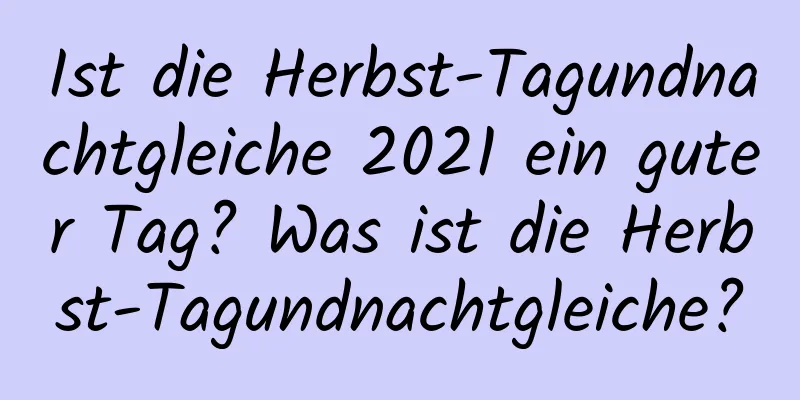 Ist die Herbst-Tagundnachtgleiche 2021 ein guter Tag? Was ist die Herbst-Tagundnachtgleiche?