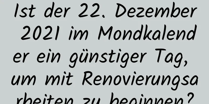 Ist der 22. Dezember 2021 im Mondkalender ein günstiger Tag, um mit Renovierungsarbeiten zu beginnen?