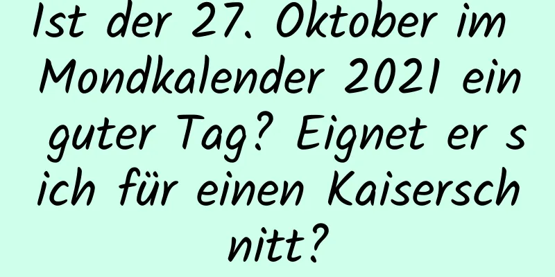 Ist der 27. Oktober im Mondkalender 2021 ein guter Tag? Eignet er sich für einen Kaiserschnitt?