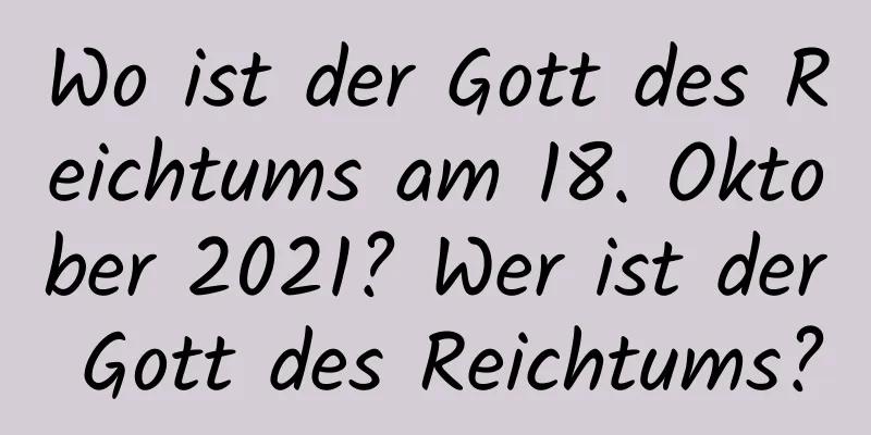 Wo ist der Gott des Reichtums am 18. Oktober 2021? Wer ist der Gott des Reichtums?