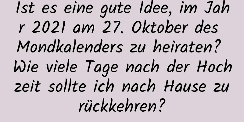 Ist es eine gute Idee, im Jahr 2021 am 27. Oktober des Mondkalenders zu heiraten? Wie viele Tage nach der Hochzeit sollte ich nach Hause zurückkehren?