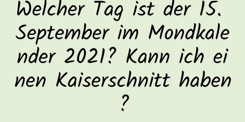 Welcher Tag ist der 15. September im Mondkalender 2021? Kann ich einen Kaiserschnitt haben?