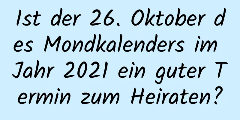 Ist der 26. Oktober des Mondkalenders im Jahr 2021 ein guter Termin zum Heiraten?