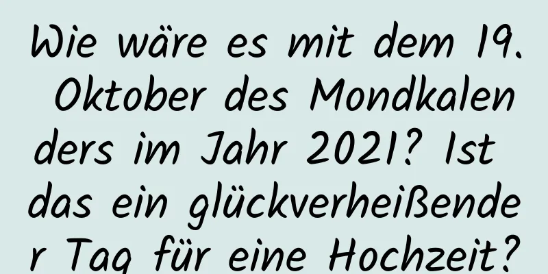 Wie wäre es mit dem 19. Oktober des Mondkalenders im Jahr 2021? Ist das ein glückverheißender Tag für eine Hochzeit?