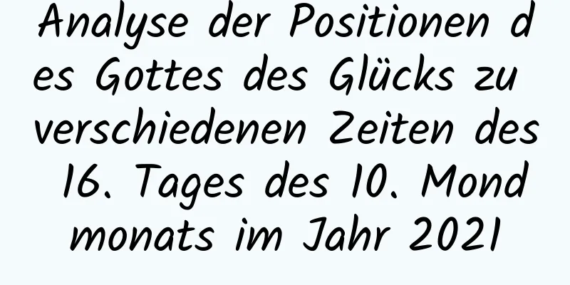 Analyse der Positionen des Gottes des Glücks zu verschiedenen Zeiten des 16. Tages des 10. Mondmonats im Jahr 2021