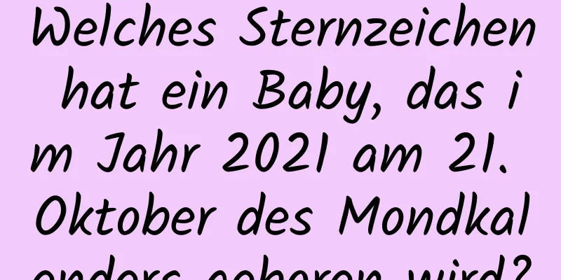 Welches Sternzeichen hat ein Baby, das im Jahr 2021 am 21. Oktober des Mondkalenders geboren wird?