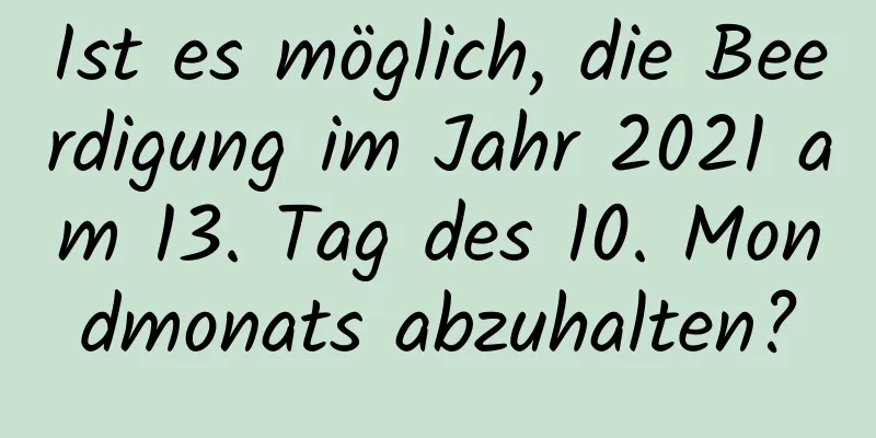 Ist es möglich, die Beerdigung im Jahr 2021 am 13. Tag des 10. Mondmonats abzuhalten?