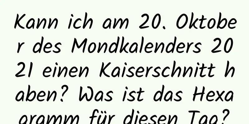 Kann ich am 20. Oktober des Mondkalenders 2021 einen Kaiserschnitt haben? Was ist das Hexagramm für diesen Tag?