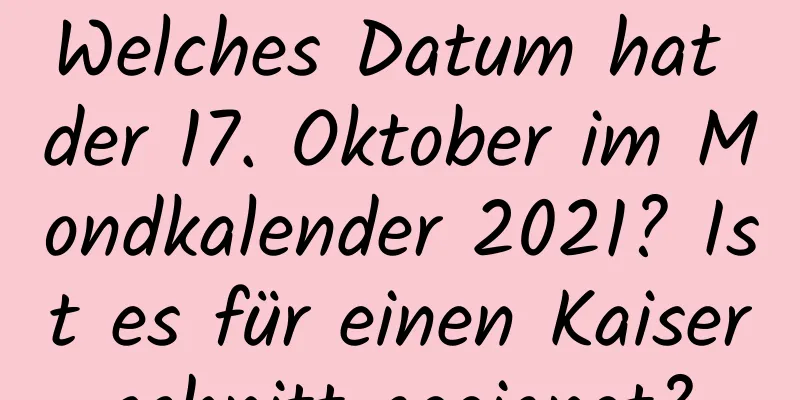 Welches Datum hat der 17. Oktober im Mondkalender 2021? Ist es für einen Kaiserschnitt geeignet?