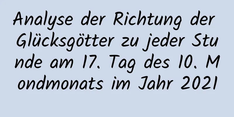 Analyse der Richtung der Glücksgötter zu jeder Stunde am 17. Tag des 10. Mondmonats im Jahr 2021